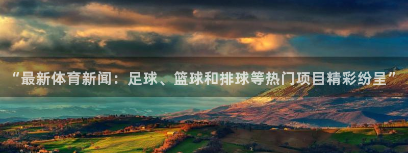 “最新体育新闻：足球、篮球和排球等热门项目精彩纷呈”