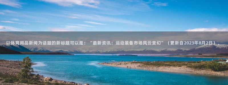 以体育用品新闻为话题的新标题可以是：“最新资讯：运动装备市场风云变幻”（更新自2