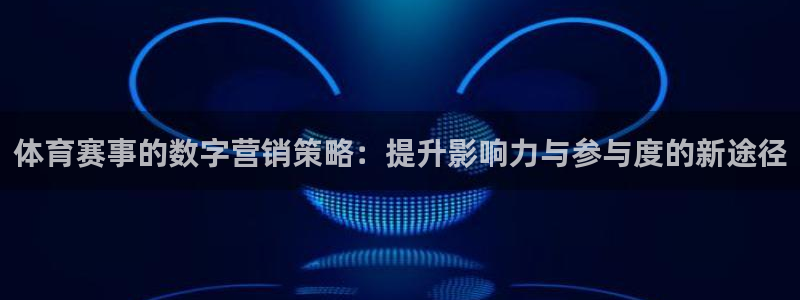 体育赛事的数字营销策略：提升影响力与参与度的新途径