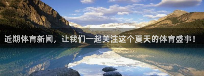 近期体育新闻，让我们一起关注这个夏天的体育盛事！
