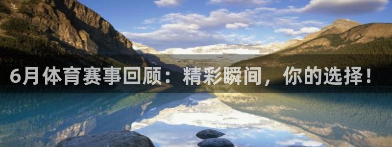 6月体育赛事回顾：精彩瞬间，你的选择！