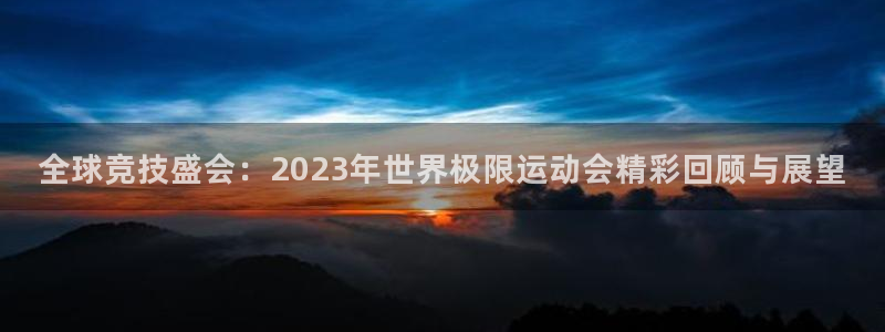 全球竞技盛会：2023年世界极限运动会精彩回顾与展望