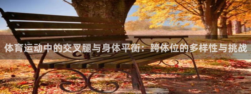 体育运动中的交叉腿与身体平衡：跨体位的多样性与挑战