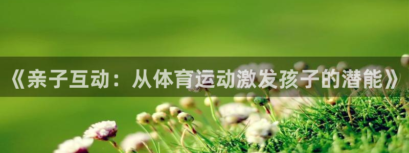 《亲子互动：从体育运动激发孩子的潜能》