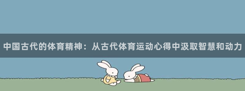 中国古代的体育精神：从古代体育运动心得中汲取智慧和动力